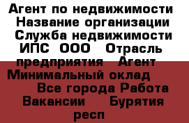 Агент по недвижимости › Название организации ­ Служба недвижимости ИПС, ООО › Отрасль предприятия ­ Агент › Минимальный оклад ­ 60 000 - Все города Работа » Вакансии   . Бурятия респ.